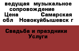 ведущая  музыкальное сопровождение(DJ) › Цена ­ 2 000 - Самарская обл., Новокуйбышевск г. Свадьба и праздники » Услуги   